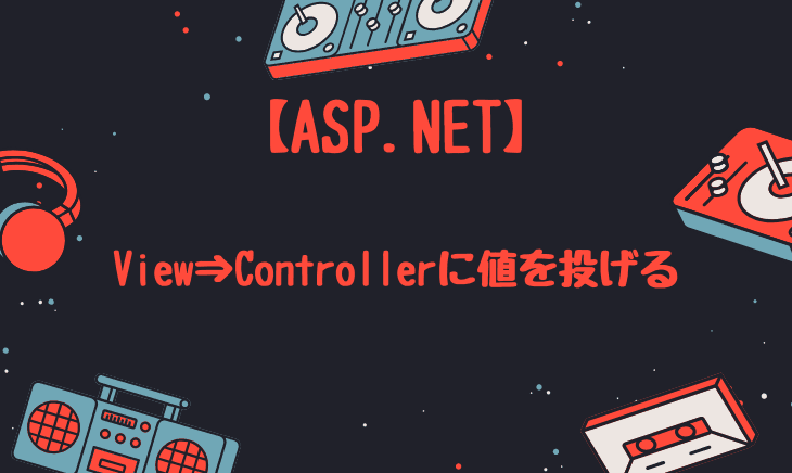 ASP.NETでViewからControllerへ値を投げる方法！