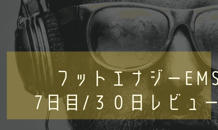 【７日目】フットエナジーEMS30日間レビュー！限界に挑戦した件！