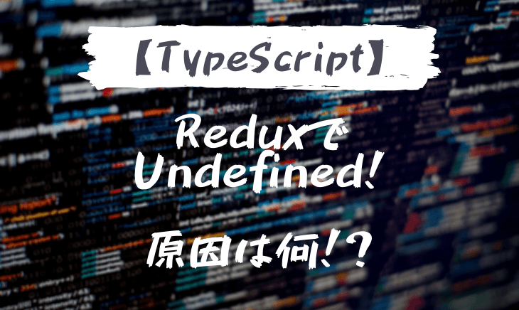 Typescript×ReduxでStateがundefinedに？確認すること！