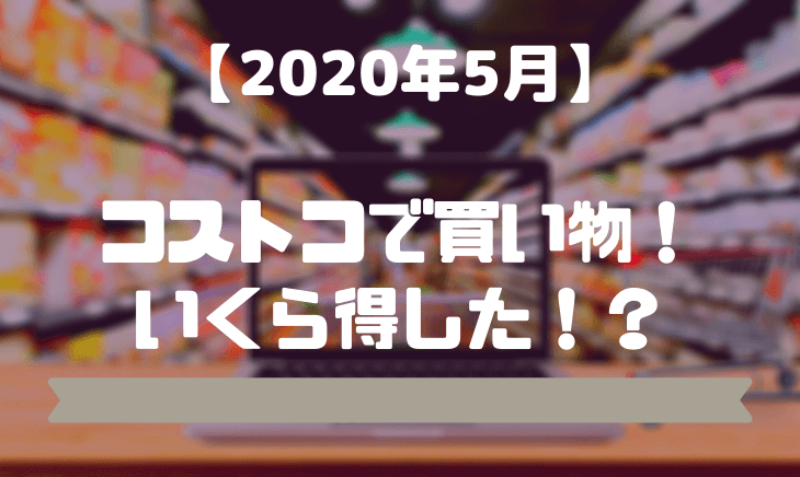 【2020年5月】コストコで買ったものの自慢と紹介！いくら得した！？
