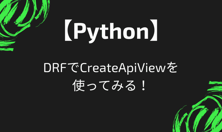 DjangoでCreateApiViewのミニマムな使い方と効かない場合に試してみること