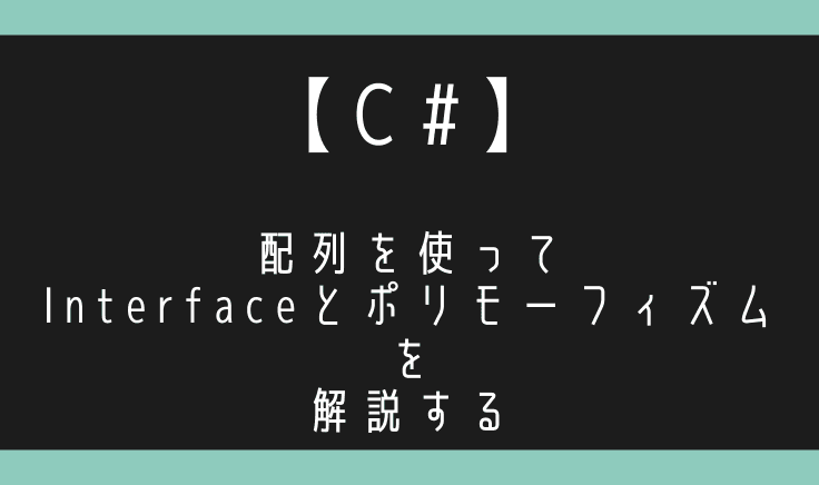 【C#】Interfaceの使いどころは配列ぶん回しのポリモーフィズムで理解出来る！