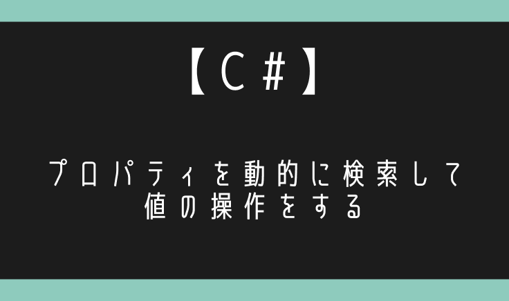 【C#】プロパティを動的に検索して値を取得したり変更する！