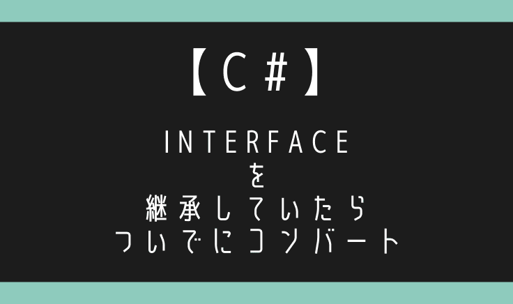 【C#】Interfaceを継承しているかを判断しついでにコンバートしてみる