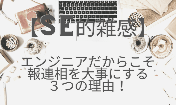 エンジニアこそ報連相（ほうれんそう）が大事であると思う理由３点