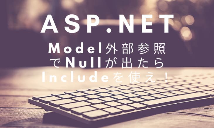 Asp.NetCoreApiのModel外部参照でNullを防ぐならIncludeを使え！