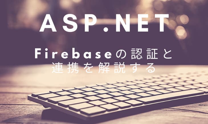Asp.netとFirebaseAuthを連携して使うための概念を解説する