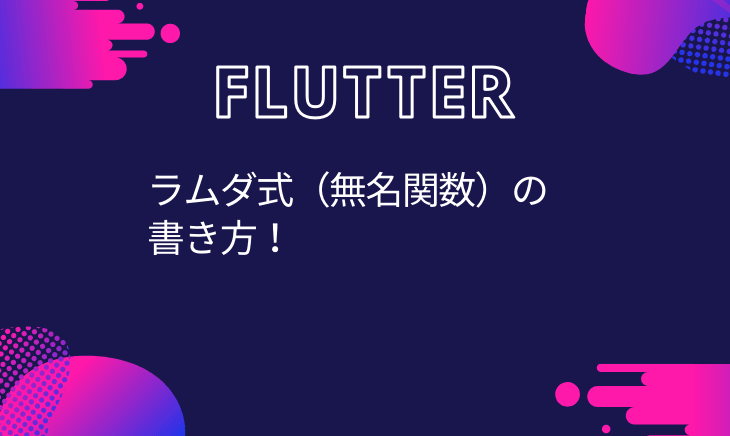 Flutter(Dart)のラムダ式(無名関数)の書き方でハマった話。