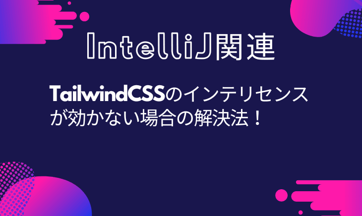 IntelliJでtailwindcssのインテリセンス効かへんやんけ！！！と思った時にやったこと