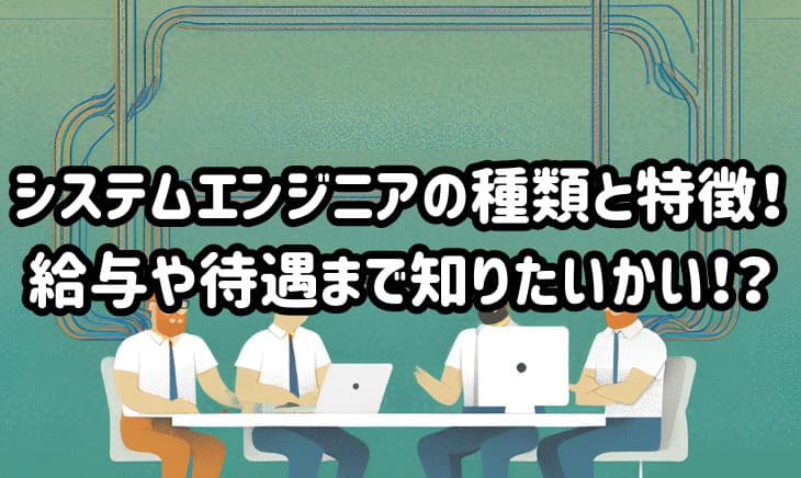 フロント・バックエンド・インフラ…いっぱいあるシステムエンジニアの種類！あなたはどれを選ぶ？