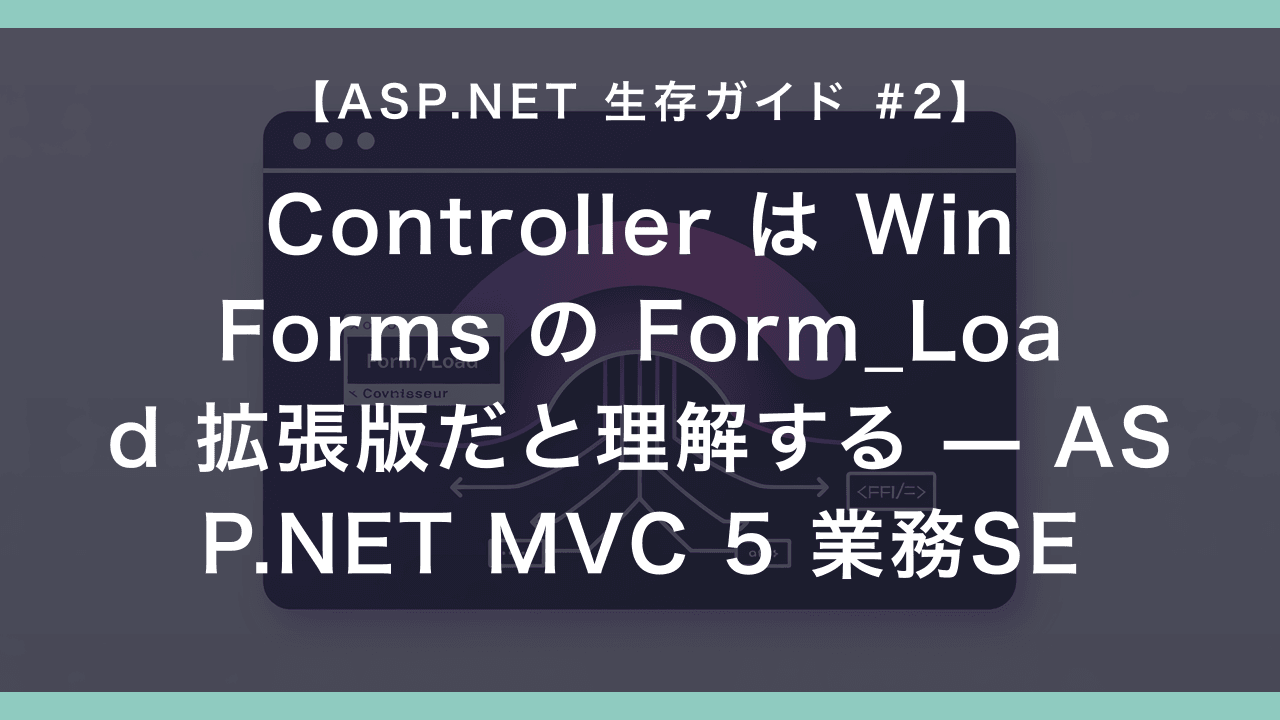 Controller は WinForms の Form_Load 拡張版だと理解する — ASP.NET MVC 5 業務SE 入門