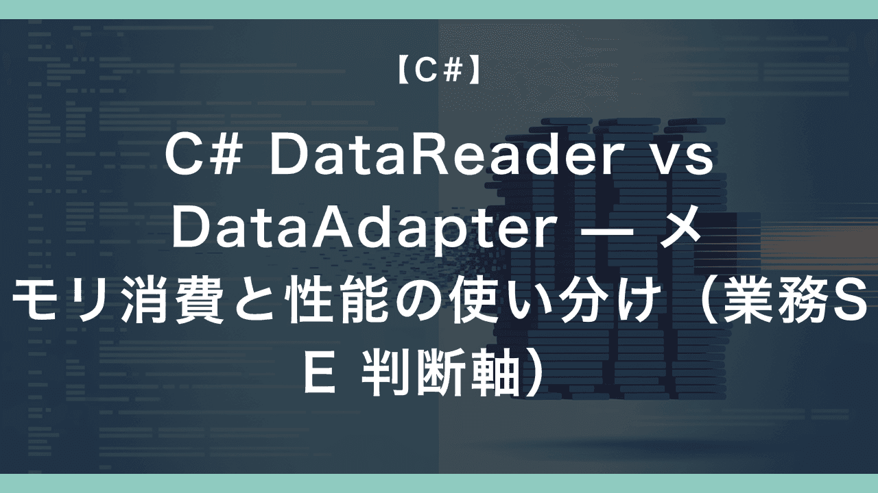 C# DataReader vs DataAdapter — メモリ消費と性能の使い分け（業務SE 判断軸）