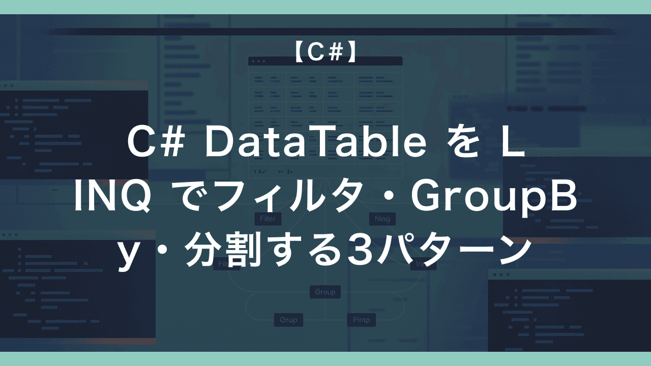 C# DataTable を LINQ でフィルタ・GroupBy・分割する3パターン