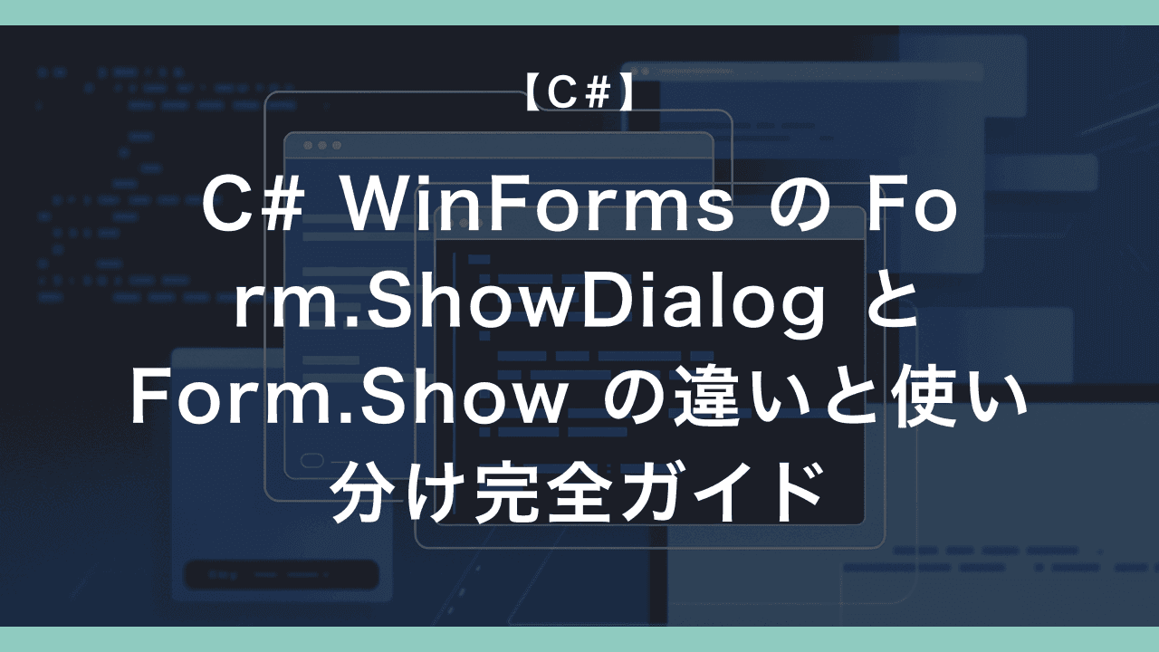 C# WinForms の Form.ShowDialog と Form.Show の違いと使い分け完全ガイド