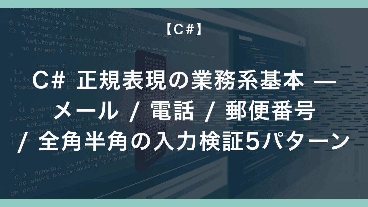 C# 正規表現の業務系基本 — メール / 電話 / 郵便番号 / 全角半角の入力検証5パターン