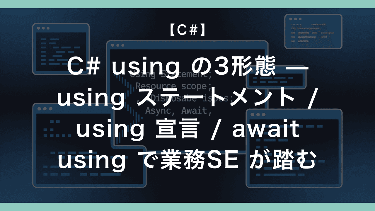 C# using の3形態 — using ステートメント / using 宣言 / await using で業務SE が踏む使い分け
