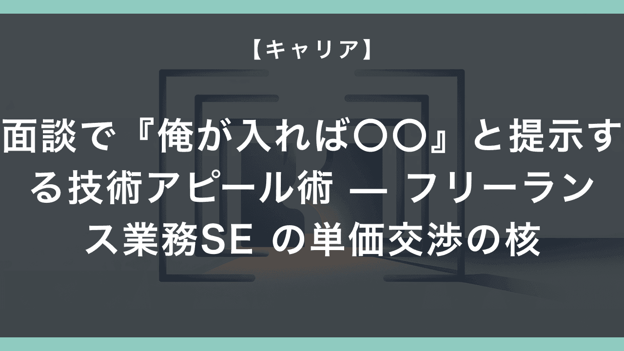 面談で『俺が入れば〇〇』と提示する技術アピール術 — フリーランス業務SE の単価交渉の核