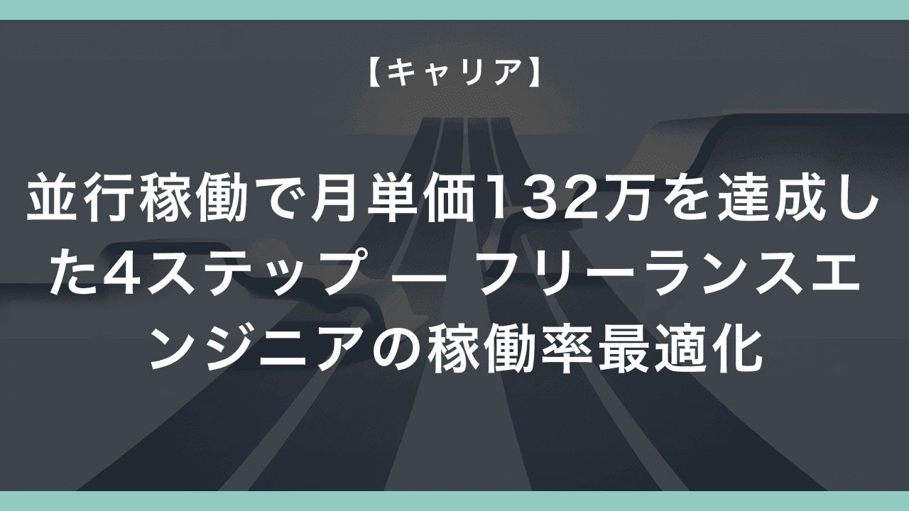 並行稼働で月単価132万を達成した4ステップ — フリーランスエンジニアの稼働率最適化