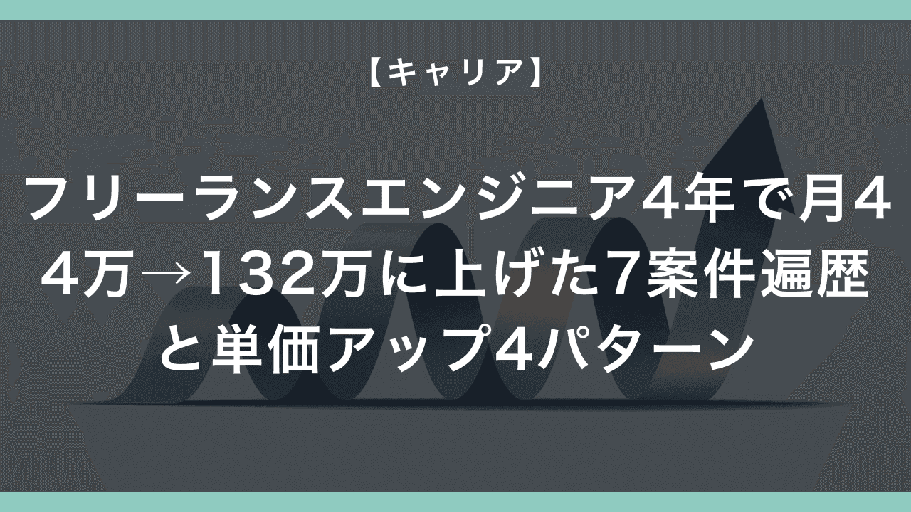 フリーランスエンジニア4年で月44万→132万に上げた7案件遍歴と単価アップ4パターン