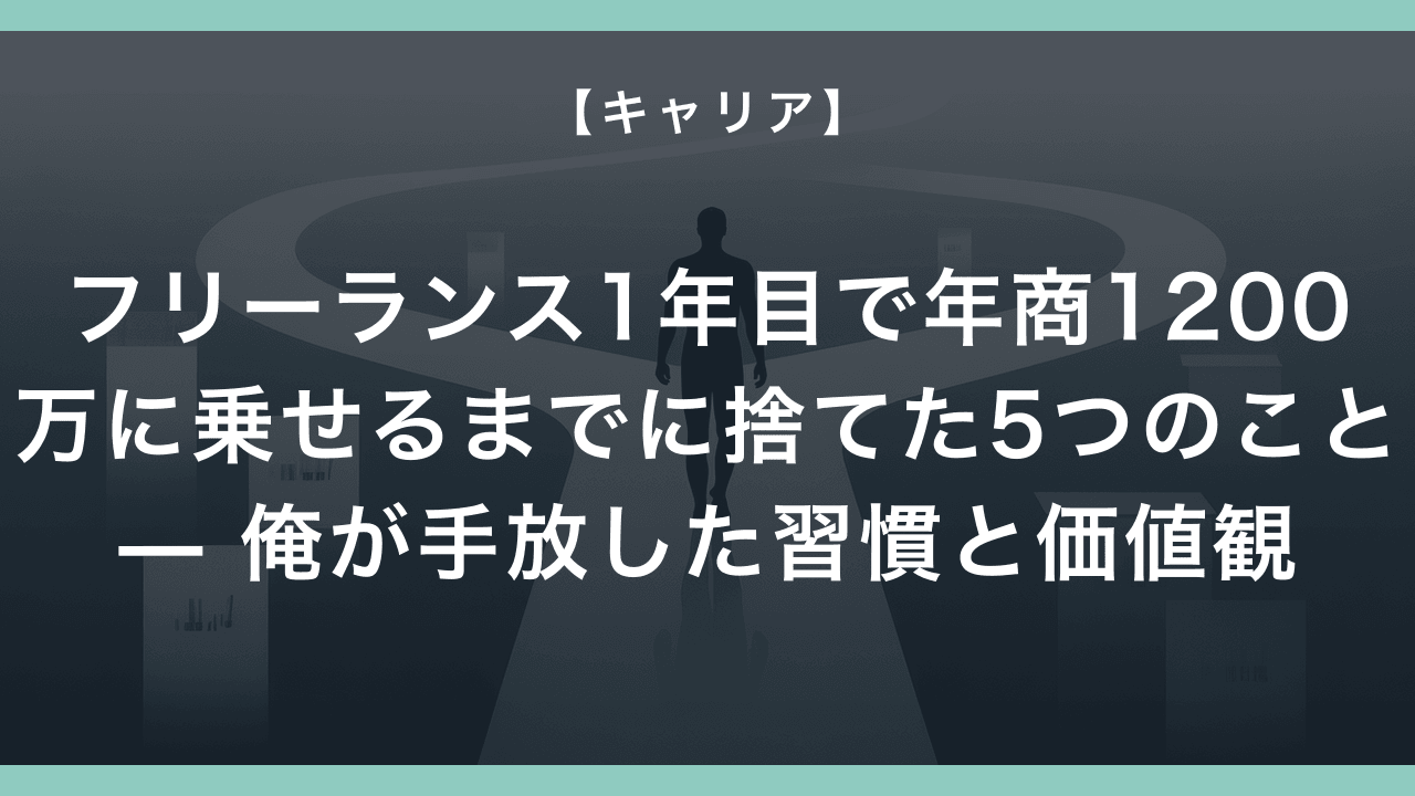フリーランス1年目で年商1200万に乗せるまでに捨てた5つのこと — 俺が手放した習慣と価値観