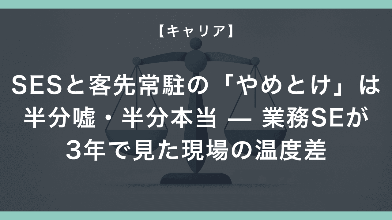 SESと客先常駐の「やめとけ」は半分嘘・半分本当 — 業務SEが3年で見た現場の温度差
