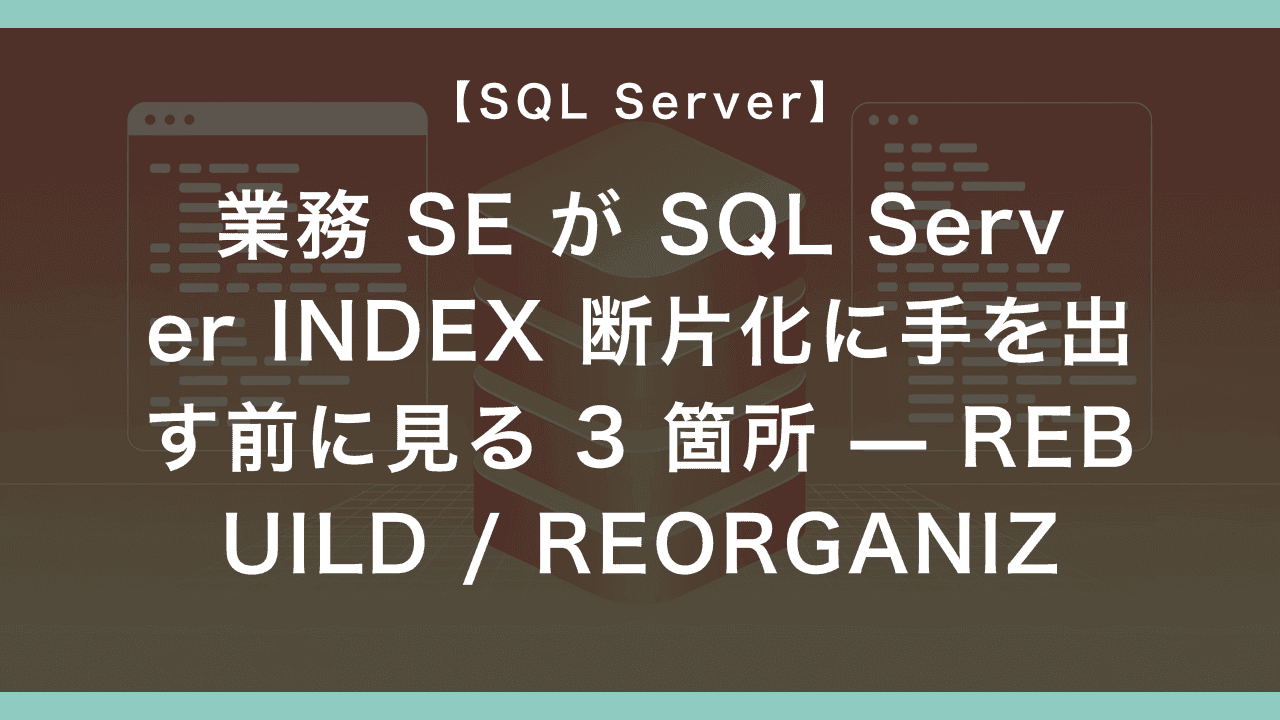 業務 SE が SQL Server INDEX 断片化に手を出す前に見る 3 箇所 — REBUILD / REORGANIZE / 放置の判断軸