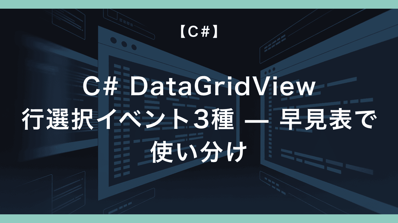 C# DataGridView 行選択イベント 3 種 — SelectionChanged / CellEnter / CurrentCellChanged の使い分け早見表