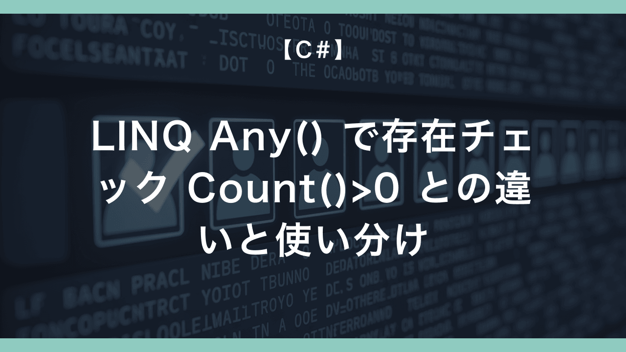 C# の LINQ Any() で存在チェック — Count() > 0 との違いと All() / Contains() の使い分け