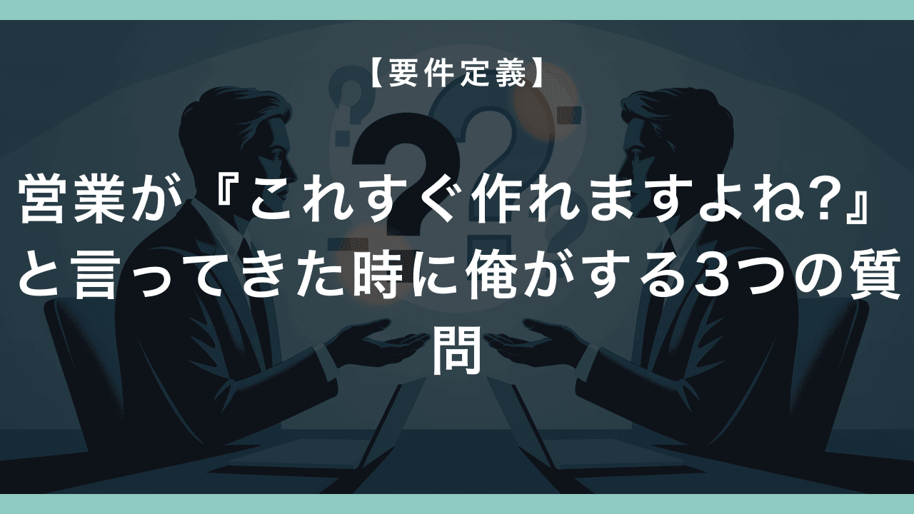 営業が『これすぐ作れますよね?』と言ってきた時に俺がする3つの質問