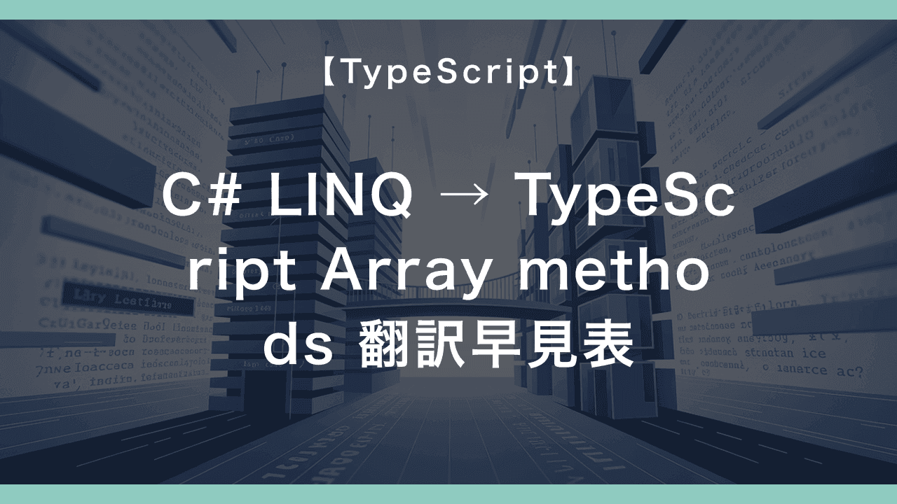C# LINQ → TypeScript Array methods 翻訳早見表 — Where/Select/GroupBy が filter/map/reduce にどう写るか