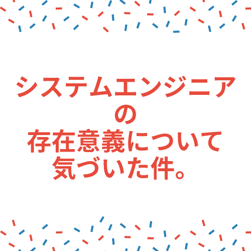 システムエンジニアの存在意義と日々意識すること