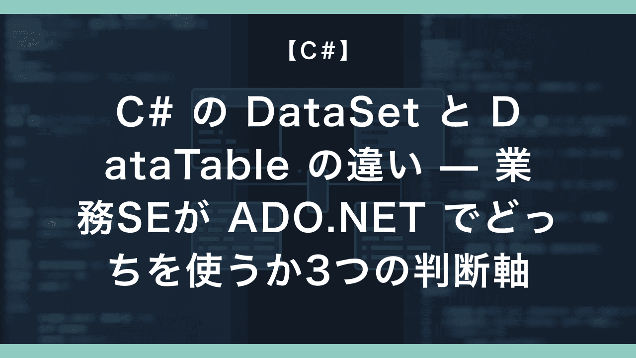 C# の DataSet と DataTable の違い — 業務SEが ADO.NET でどっちを使うか3つの判断軸
