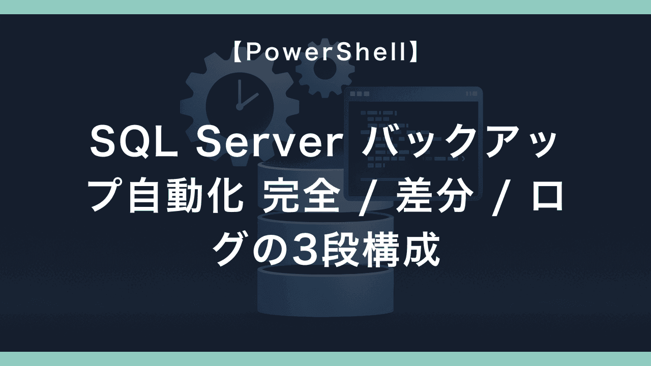 PowerShell で SQL Server のバックアップを自動化する — 完全 / 差分 / トランザクションログの3段構成