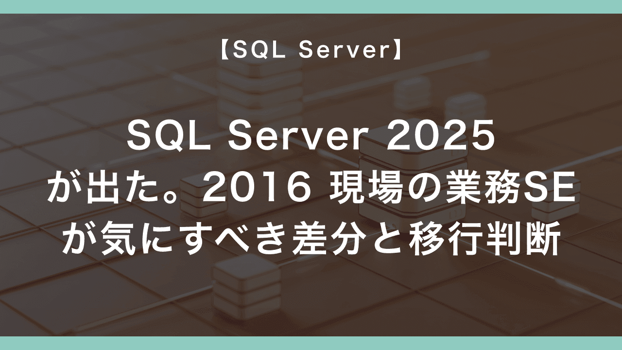 SQL Server 2025 が出た。2016 現場の業務SEが気にすべき差分と移行判断