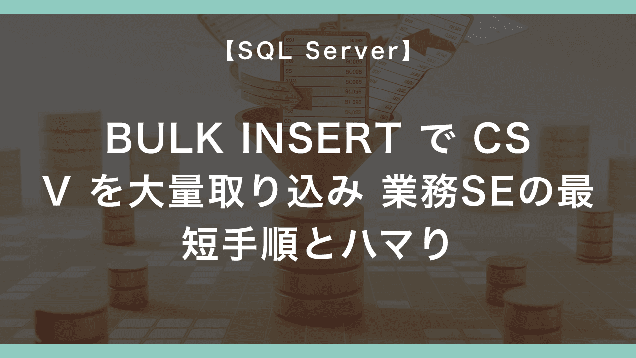 SQL Server の BULK INSERT で CSV を大量取り込み — 業務SEの最短手順とハマり