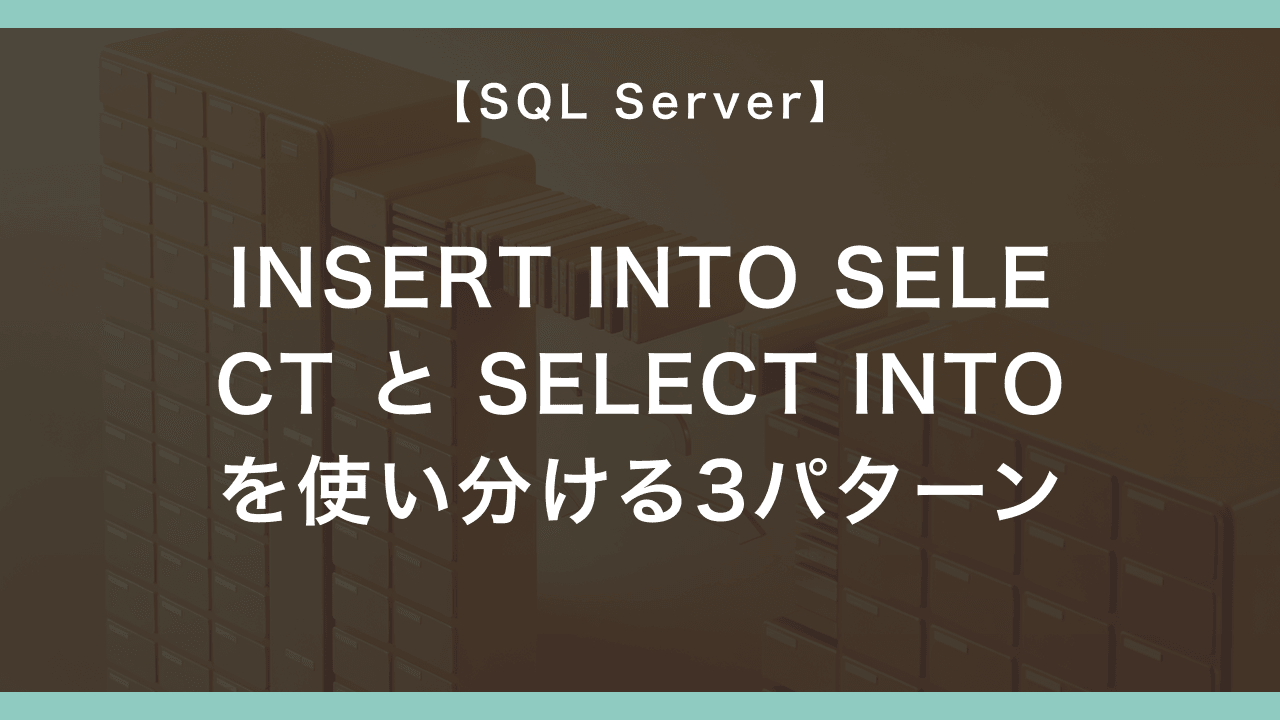 SQL Server で INSERT INTO SELECT と SELECT INTO を使い分ける3パターン