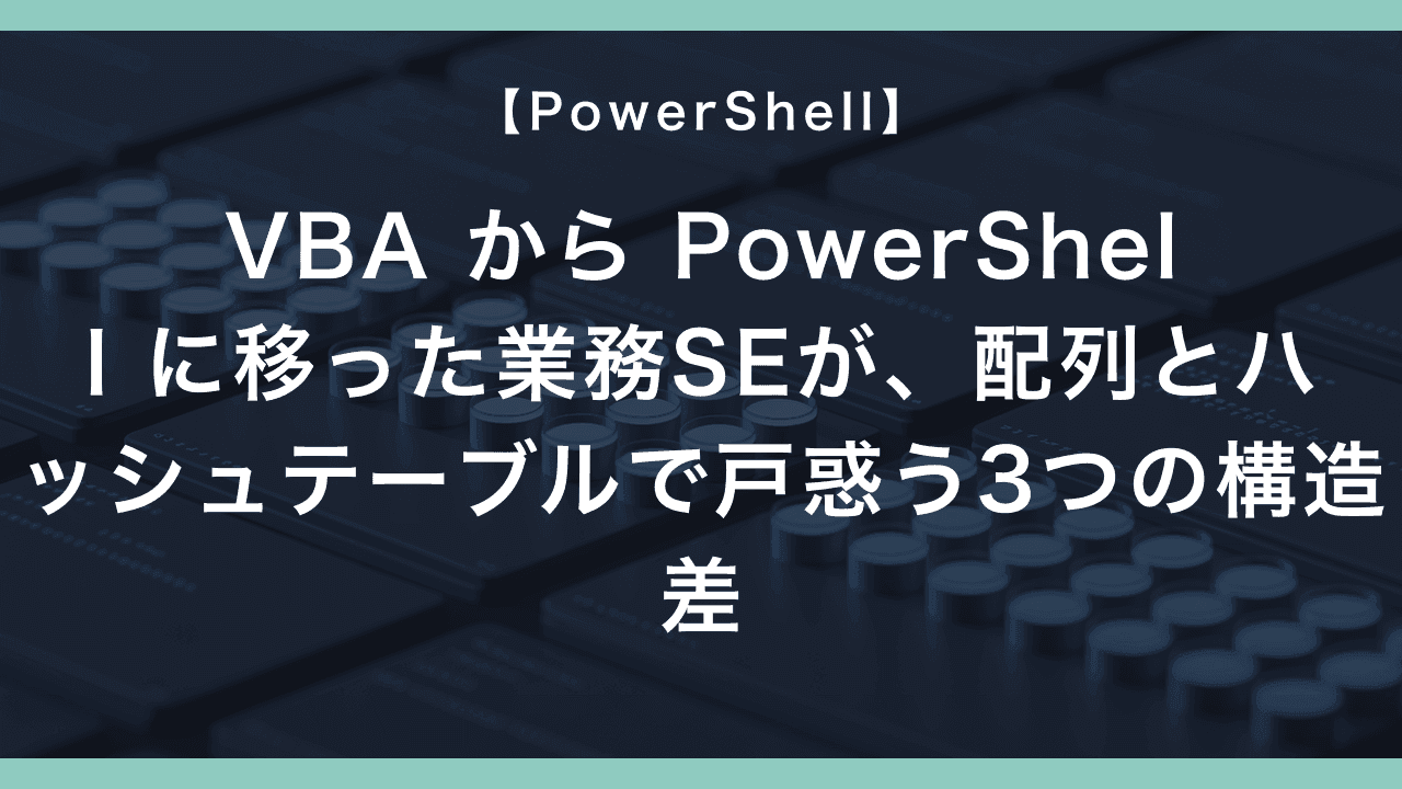 VBA から PowerShell に移った業務SEが、配列とハッシュテーブルで戸惑う3つの構造差